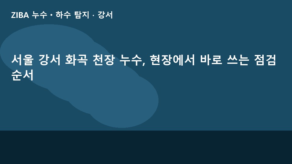 서울 강서 화곡 천장 누수, 현장에서 바로 쓰는 점검 순서